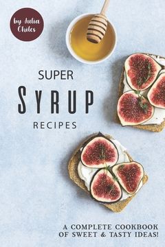 portada Super Syrup Recipes: A Complete Cookbook of Sweet Tasty Ideas! (in English)