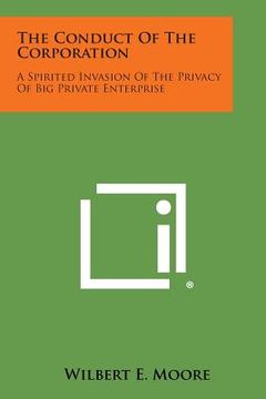 portada The Conduct of the Corporation: A Spirited Invasion of the Privacy of Big Private Enterprise (en Inglés)