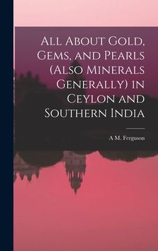 portada All About Gold, Gems, and Pearls (Also Minerals Generally) in Ceylon and Southern India (en Inglés)