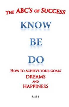 portada the ABC's of Success Know Be Do: How to achieve your goals  dreams and happiness (Volume 1)