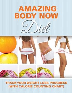 portada Amazing Body Now Diet: Track Your Weight Loss Progress (with Calorie Counting Chart) (in English)