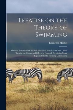 portada Treatise on the Theory of Swimming [microform]: Made so Easy That It Can Be Reduced to Practice at Once: Also, Treatise on Causes and Effects in Gener (en Inglés)
