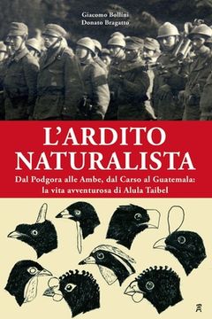 portada L'ardito naturalista: Dal Podgora alle Ambe, dal Carso al Guatemala: la vita avventurosa di Alula Taibel (en Italiano)
