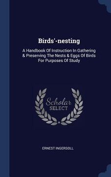 portada Birds'-nesting: A Handbook Of Instruction In Gathering & Preserving The Nests & Eggs Of Birds For Purposes Of Study (en Inglés)