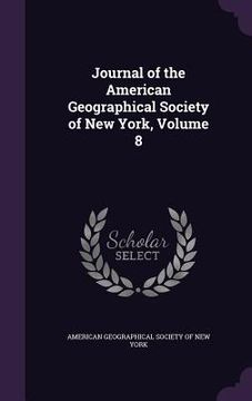 portada Journal of the American Geographical Society of New York, Volume 8 (in English)