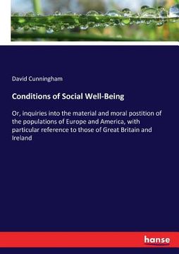 portada Conditions of Social Well-Being: Or, inquiries into the material and moral postition of the populations of Europe and America, with particular referen (en Inglés)