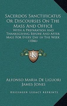 portada sacerdos sanctificatus or discourses on the mass and office: with a preparation and thanksgiving before and after mass for every day in the week (1846 (in English)