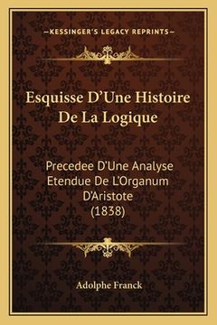 portada Esquisse D'Une Histoire De La Logique: Precedee D'Une Analyse Etendue De L'Organum D'Aristote (1838) (en Francés)