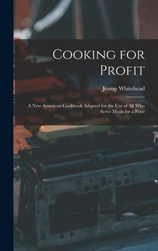 portada Cooking for Profit: a New American Cookbook Adapted for the Use of All Who Serve Meals for a Price (en Inglés)