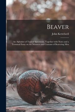 portada Beaver; an Alphabet of Typical Specimens, Together With Notes and a Terminal Essay on the Manners and Customs of Beavering Men