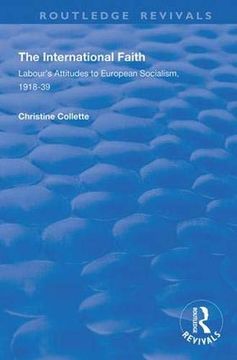 portada The International Faith: Labour's Attitudes to European Socialism, 1918-39 (en Inglés)