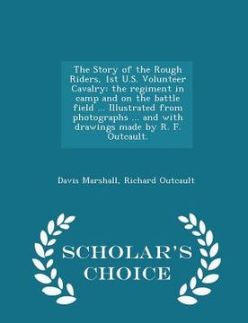 portada The Story of the Rough Riders, 1st U.S. Volunteer Cavalry: The Regiment in Camp and on the Battle Field ... Illustrated from Photographs ... and with (in English)