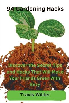 portada 94 Gardening Hacks: Discover the Secret Tips and Hacks That Will Make Your Friends Green With Envy (en Inglés)
