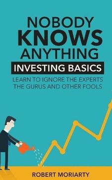 portada Nobody Knows Anything: Investing Basics Learn to Ignore the Experts, the Gurus and other Fools (en Inglés)