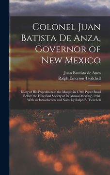 portada Colonel Juan Batista de Anza, Governor of New Mexico; Diary of his Expedition to the Moquis in 1780; Paper Read Before the Historical Society at its A (en Inglés)