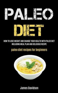 portada Paleo Diet: How To Lose Weight And Change Your Health With Paleo Diet Including Meal Plan And Delicious Recipe (Paleo Diet Recipes (en Inglés)