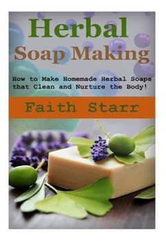 portada Herbal Soap Making: How to Make Homemade Herbal Soaps That Clean and Nurture the Body! (Homemade Herbal, Homemade Herbal Medicine, Homemade Herbal Cosmetics,. Soap Making Kit, lye for Soap Making) (in English)