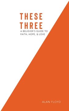 portada These Three: A Believer's Guide to Faith, Hope, & Love (in English)