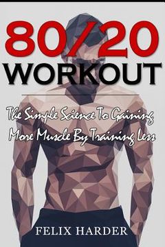 portada Workout: 80/20 Workout: The Simple Science To Gaining More Muscle By Training Less (Workout Routines, Workout Books, Workout Pl