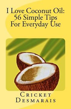 portada i love coconut oil: 56 simple tips for everyday use (en Inglés)