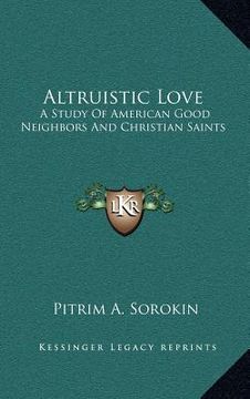 portada altruistic love: a study of american good neighbors and christian saints (in English)