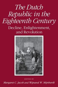 portada Dutch Republic in the Eighteenth Century: Decline, Enlightenment, and Revolution (in English)