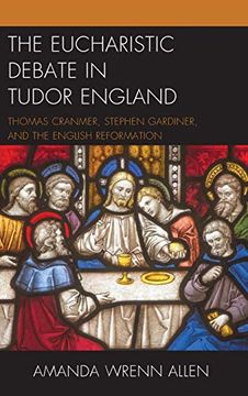 portada The Eucharistic Debate in Tudor England: Thomas Cranmer, Stephen Gardiner, and the English Reformation (in English)