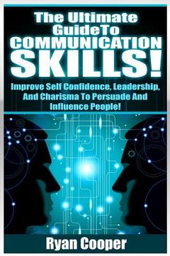 portada Communication Skills!: The Ultimate Guide To: Improve Self Confidence, Leadership, And Charisma To Persuade And Influence People! (en Inglés)