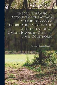 portada The Spanish Official Account of the Attack on the Colony of Georgia, in America, and of its Defeat on St. Simons Island by General James Oglethorpe (en Inglés)