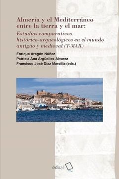 portada Almería y el Mediterráneo Entre la Tierra y el Mar: Estudios Comparativos Histórico-Arqueológicos en el Mundo Antiguo y Medieval (T-Mar)