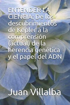 portada Entender la Ciencia: De los Descubrimientos de Kepler a la Comprensión (Actual) de la Herencia Genética y el Papel del adn (in Spanish)