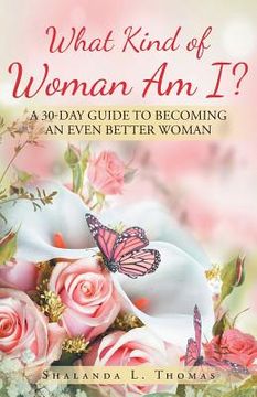 portada What Kind of Woman Am I?: 30 Day Guide to Becoming an Even Better Woman (en Inglés)