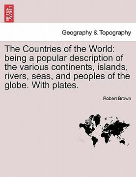 portada the countries of the world: being a popular description of the various continents, islands, rivers, seas, and peoples of the globe. with plates. (en Inglés)