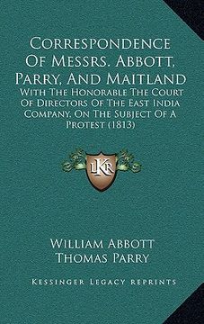 portada correspondence of messrs. abbott, parry, and maitland: with the honorable the court of directors of the east india company, on the subject of a protes (in English)
