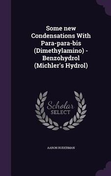 portada Some new Condensations With Para-para-bis (Dimethylamino) -Benzohydrol (Michler's Hydrol) (en Inglés)