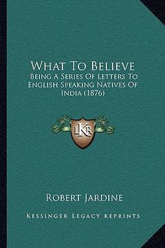 portada what to believe: being a series of letters to english speaking natives of indbeing a series of letters to english speaking natives of i