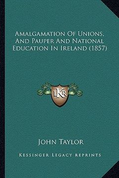 portada amalgamation of unions, and pauper and national education in ireland (1857) (en Inglés)