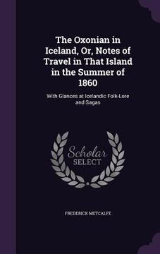 portada The Oxonian in Iceland, Or, Notes of Travel in That Island in the Summer of 1860: With Glances at Icelandic Folk-Lore and Sagas