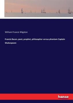portada Francis Bacon, poet, prophet, philosopher versus phantom Captain Shakespeare (en Inglés)