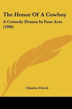 portada the honor of a cowboy: a comedy drama in four acts (1906) (in English)