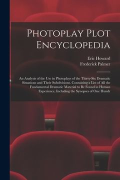 portada Photoplay Plot Encyclopedia; an Analysis of the use in Photoplays of the Thirty-six Dramatic Situations and Their Subdivisions. Containing a List of a (en Inglés)