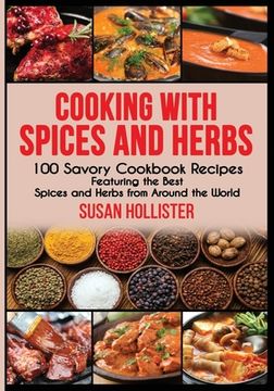 portada Cooking with Spices and Herbs: 100 Savory Cookbook Recipes Featuring the Best Spices and Herbs from Around the World (en Inglés)