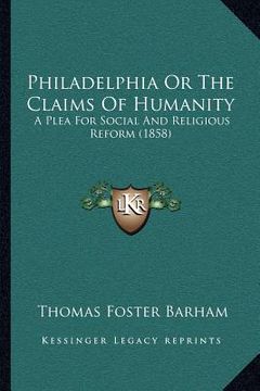 portada philadelphia or the claims of humanity: a plea for social and religious reform (1858) (in English)
