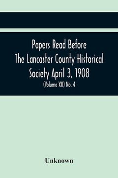 portada Papers Read Before The Lancaster County Historical Society April 3, 1908; History Herself, As Seen In Her Own Workshop; (Volume Xii) No. 4 (in English)