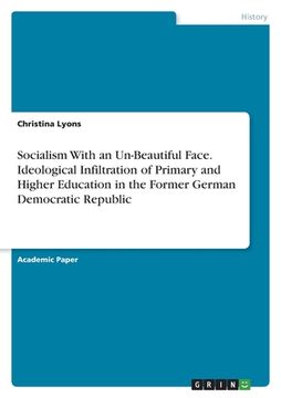 portada Socialism With an Un-Beautiful Face. Ideological Infiltration of Primary and Higher Education in the Former German Democratic Republic (in English)