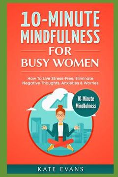 portada 10-Minute Mindfulness for Busy Women: How to Live Stress-Free, Eliminate Negative Thoughts, Anxieties & Worries