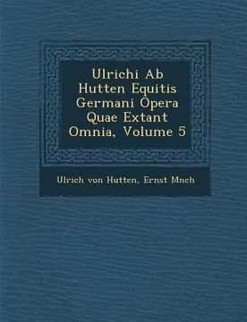 portada Ulrichi AB Hutten Equitis Germani Opera Quae Extant Omnia, Volume 5 (en Alemán)
