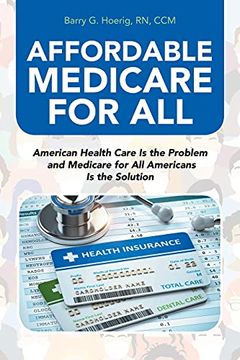 portada Affordable Medicare for All: American Health Care is the Problem and Medicare for all Americans is the Solution (en Inglés)