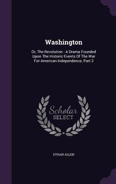 portada Washington: Or, The Revolution: A Drama Founded Upon The Historic Events Of The War For American Independence, Part 2 (en Inglés)