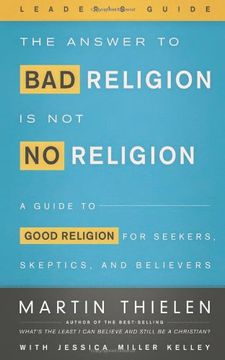 portada The Answer To Bad Religion Is Not No Religion- -leader s Guide: A Guide To Good Religion For Seekers, Skeptics, And Believers (in English)